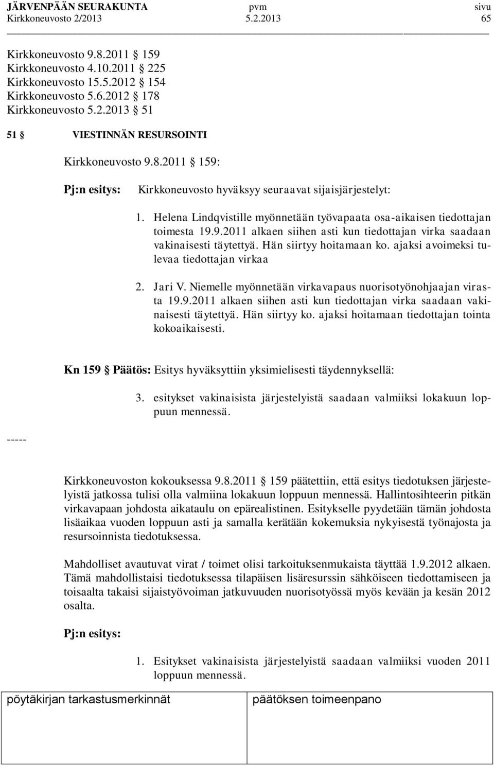 Hän siirtyy hoitamaan ko. ajaksi avoimeksi tulevaa tiedottajan virkaa 2. Jari V. Niemelle myönnetään virkavapaus nuorisotyönohjaajan virasta 19.