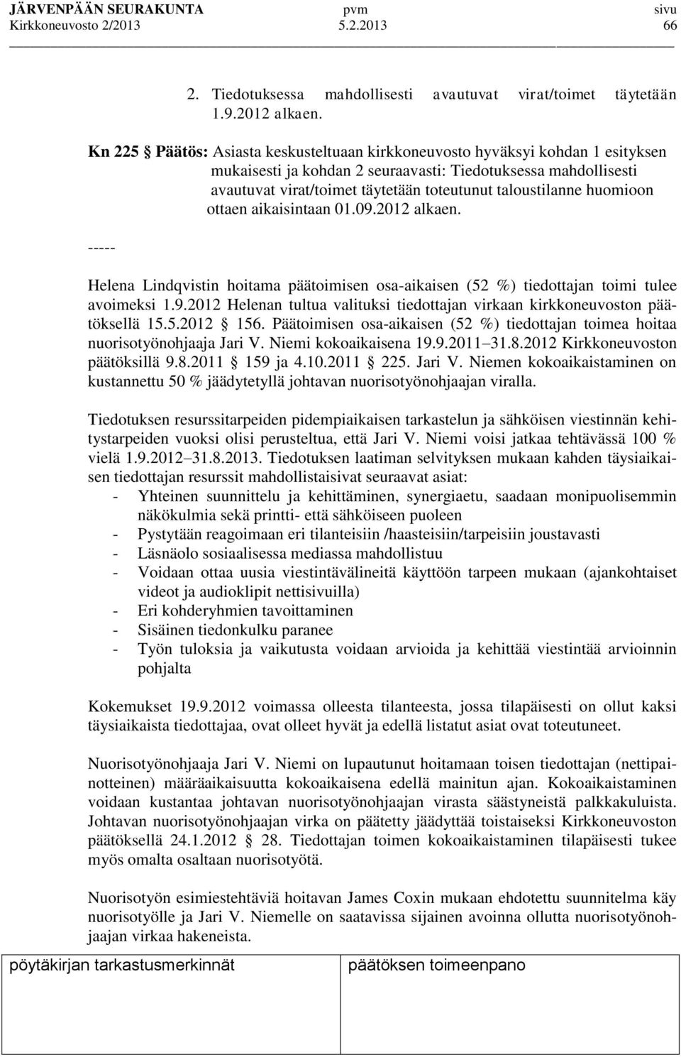 taloustilanne huomioon ottaen aikaisintaan 01.09.2012 alkaen. ----- Helena Lindqvistin hoitama päätoimisen osa-aikaisen (52 %) tiedottajan toimi tulee avoimeksi 1.9.2012 Helenan tultua valituksi tiedottajan virkaan kirkkoneuvoston päätöksellä 15.