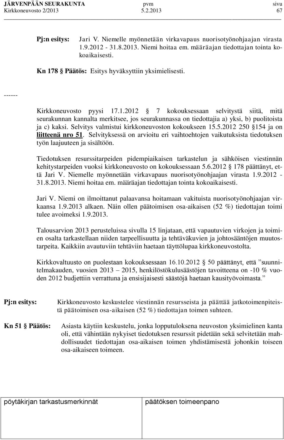 Selvitys valmistui kirkkoneuvoston kokoukseen 15.5.2012 250 154 ja on liitteenä nro 51. Selvityksessä on arvioitu eri vaihtoehtojen vaikutuksista tiedotuksen työn laajuuteen ja sisältöön.