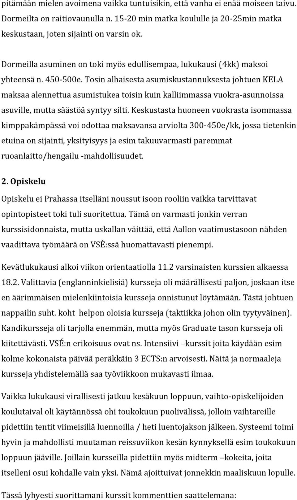 Tosin alhaisesta asumiskustannuksesta johtuen KELA maksaa alennettua asumistukea toisin kuin kalliimmassa vuokra-asunnoissa asuville, mutta säästöä syntyy silti.