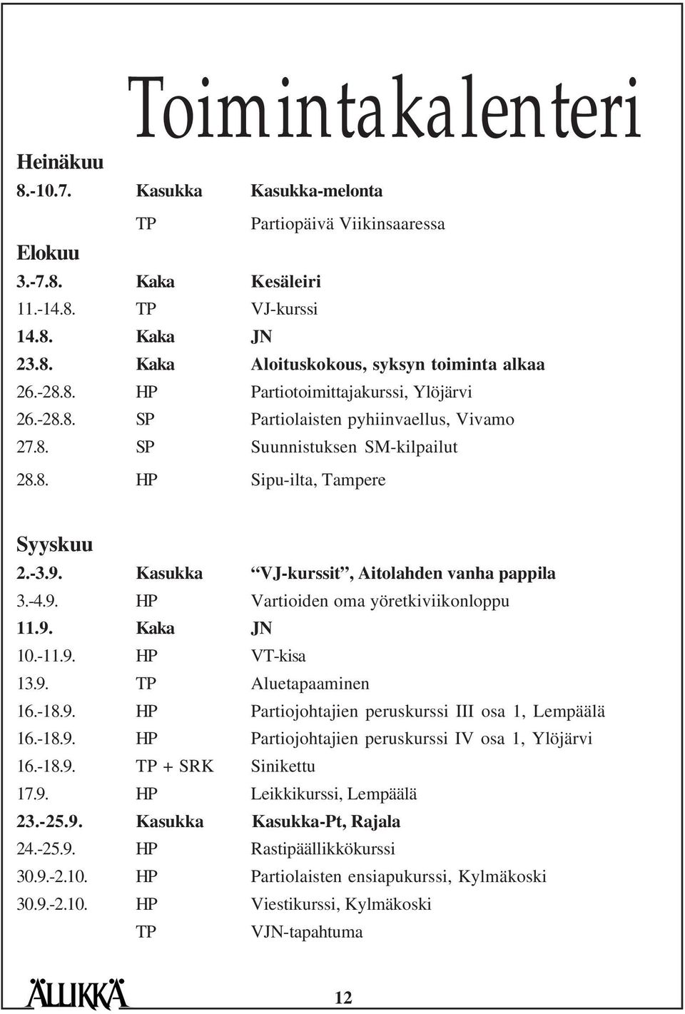 Kasukka VJ-kurssit, Aitolahden vanha pappila 3.-4.9. HP Vartioiden oma yöretkiviikonloppu 11.9. Kaka JN 10.-11.9. HP VT-kisa 13.9. TP Aluetapaaminen 16.-18.9. HP Partiojohtajien peruskurssi III osa 1, Lempäälä 16.