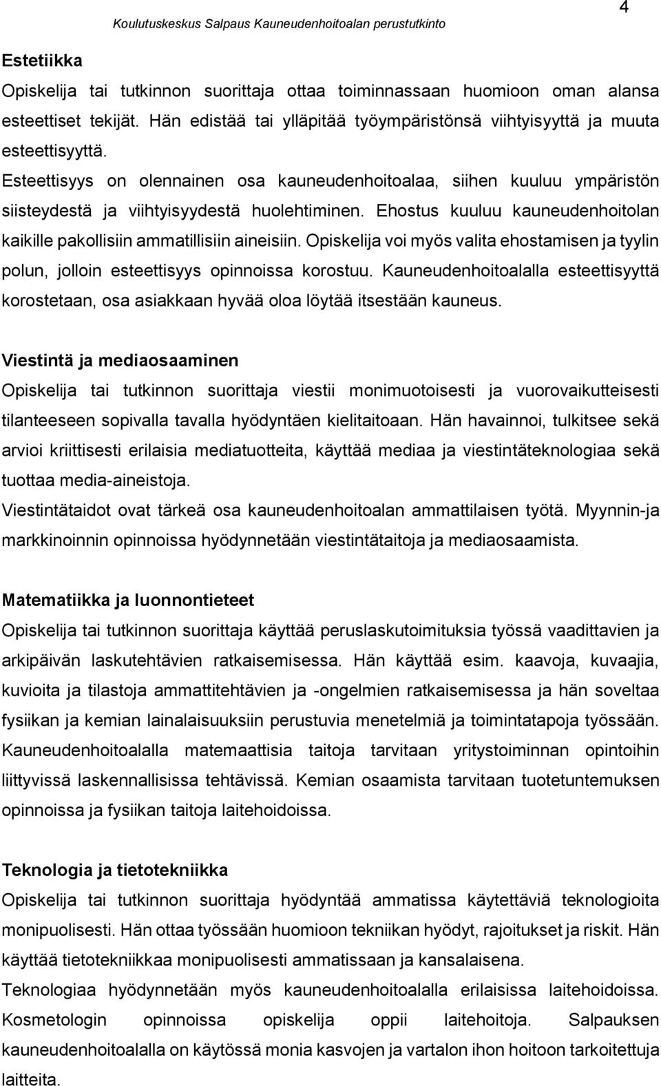 Ehostus kuuluu kauneudenhoitolan kaikille pakollisiin ammatillisiin aineisiin. Opiskelija voi myös valita ehostamisen ja tyylin polun, jolloin esteettisyys opinnoissa korostuu.