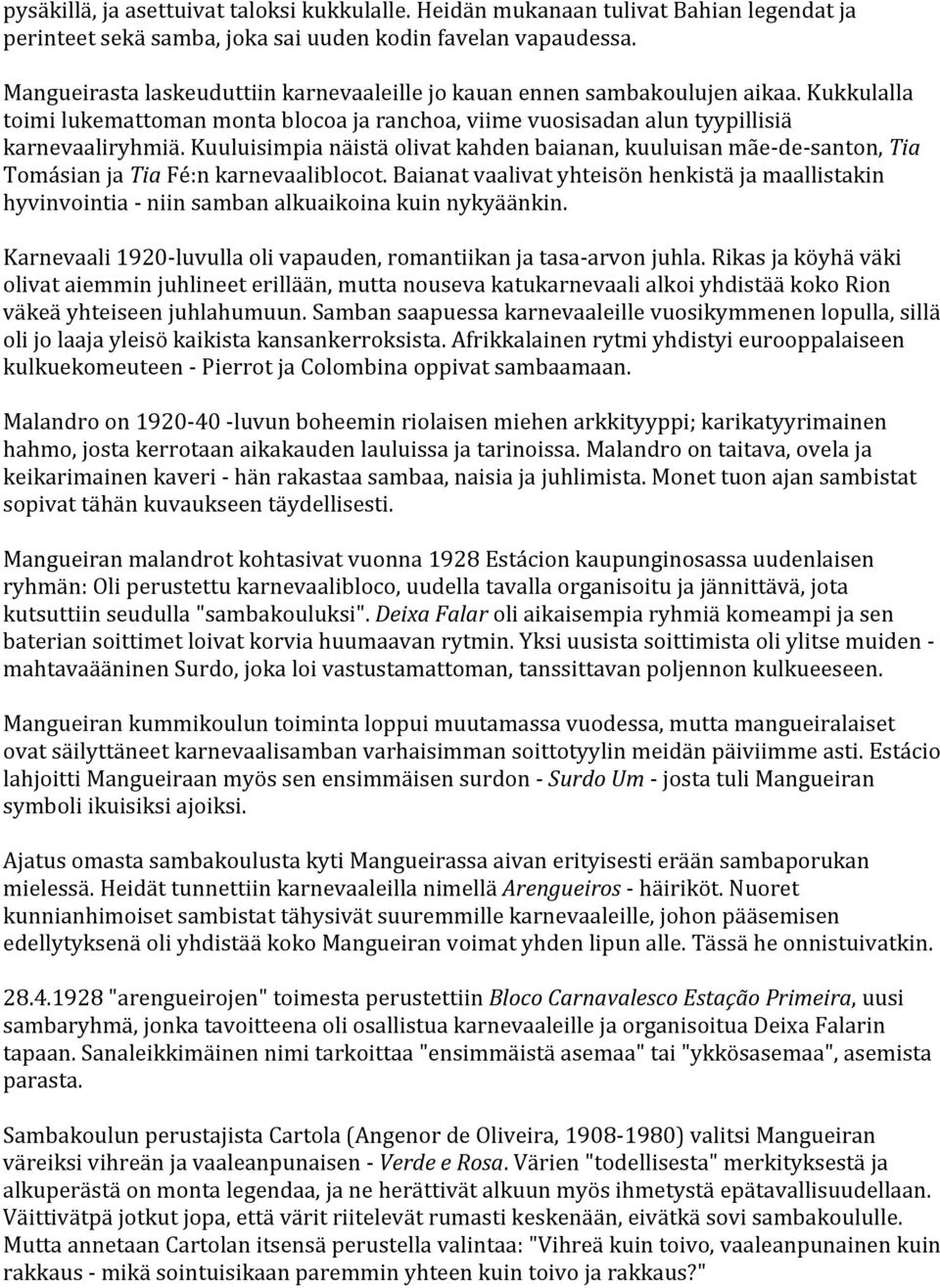 Kuuluisimpia näistä olivat kahden baianan, kuuluisan mãe- de- santon, Tia Tomásian ja Tia Fé:n karnevaaliblocot.