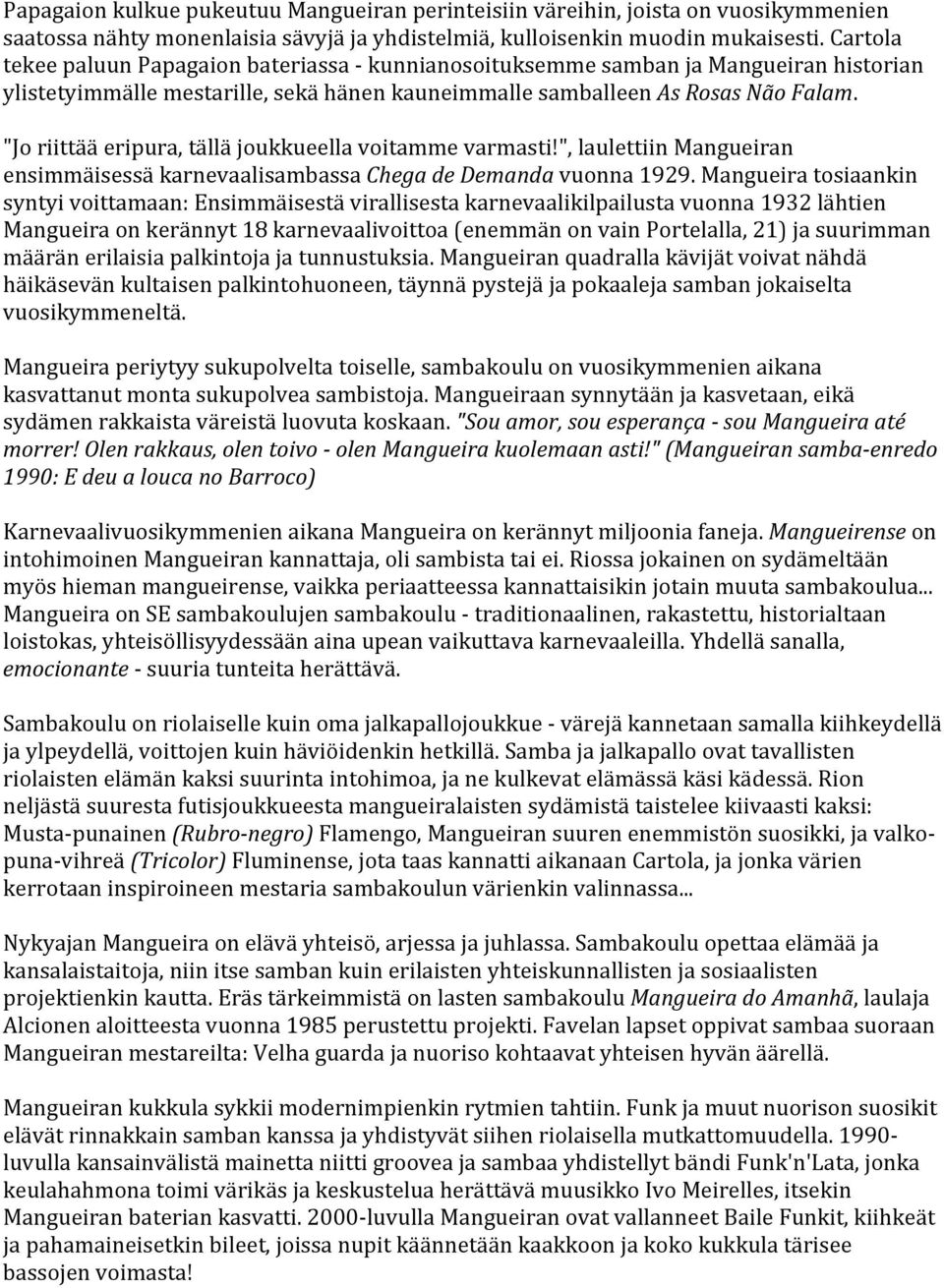 "Jo riittää eripura, tällä joukkueella voitamme varmasti!", laulettiin Mangueiran ensimmäisessä karnevaalisambassa Chega de Demanda vuonna 1929.