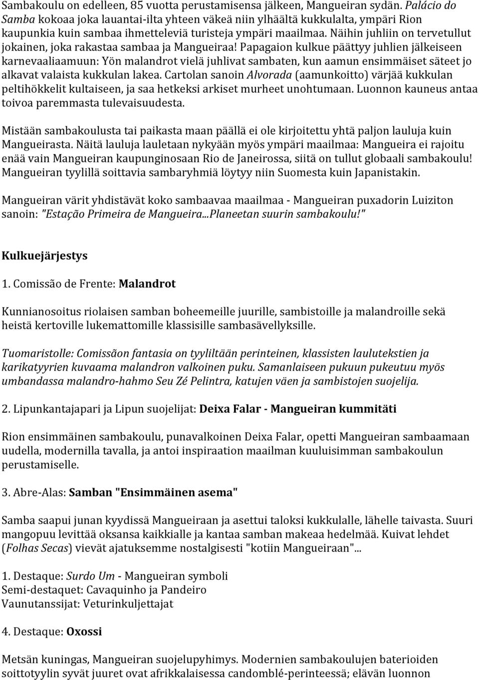 Näihin juhliin on tervetullut jokainen, joka rakastaa sambaa ja Mangueiraa!