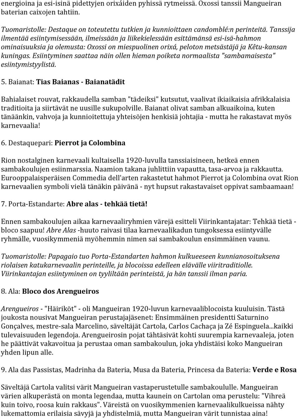 Tanssija ilmentää esiintymisessään, ilmeissään ja liikekielessään esittämänsä esi- isä- hahmon ominaisuuksia ja olemusta: Oxossi on miespuolinen orixá, peloton metsästäjä ja Kêtu- kansan kuningas.