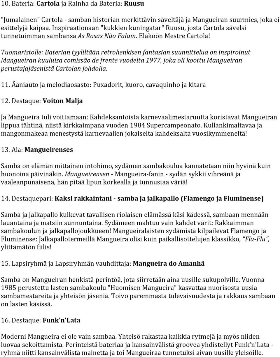 Tuomaristolle: Baterian tyyliltään retrohenkisen fantasian suunnittelua on inspiroinut Mangueiran kuuluisa comissão de frente vuodelta 1977, joka oli koottu Mangueiran perustajajäsenistä Cartolan