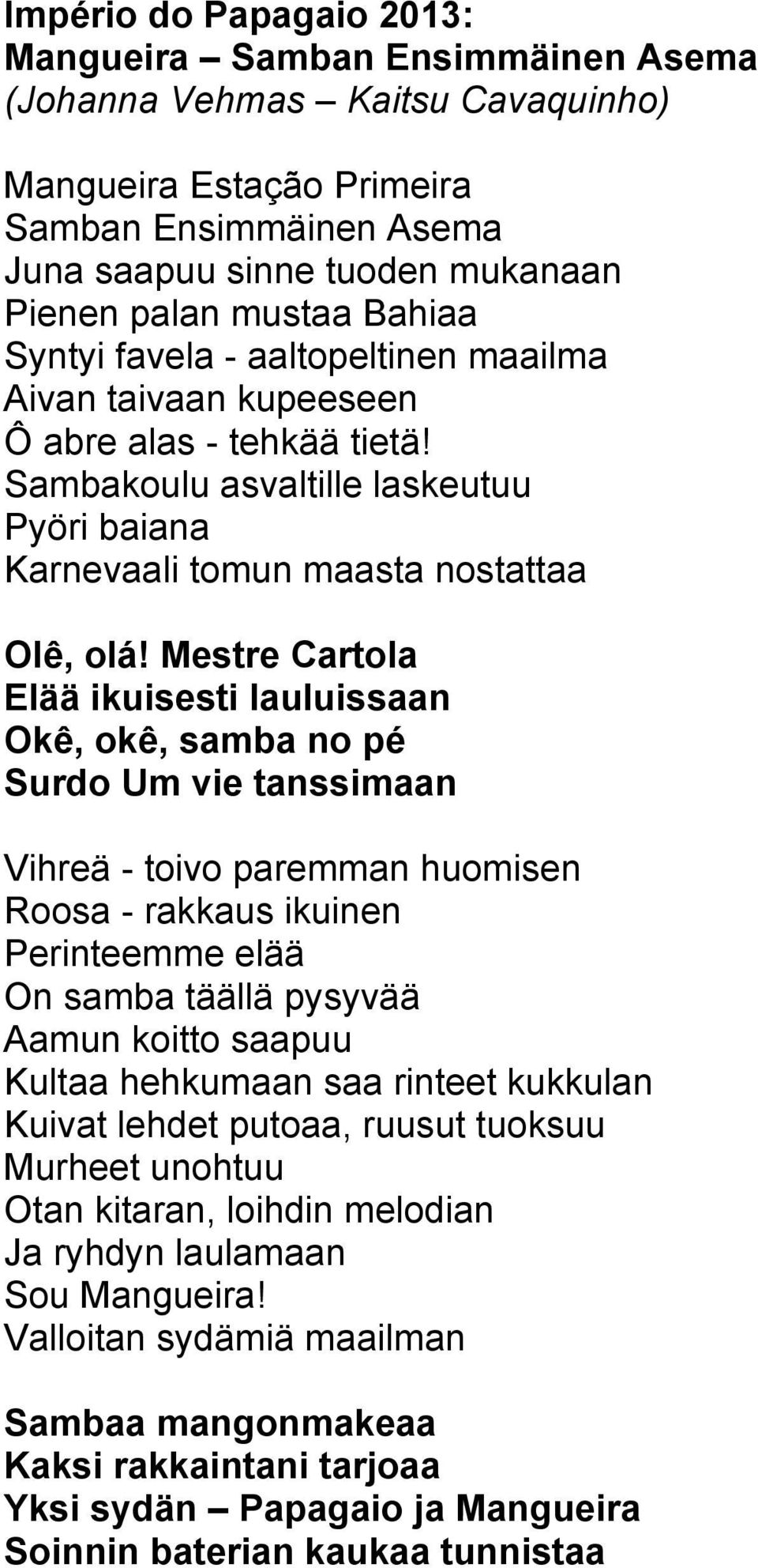 Mestre Cartola Elää ikuisesti lauluissaan Okê, okê, samba no pé Surdo Um vie tanssimaan Vihreä - toivo paremman huomisen Roosa - rakkaus ikuinen Perinteemme elää On samba täällä pysyvää Aamun koitto