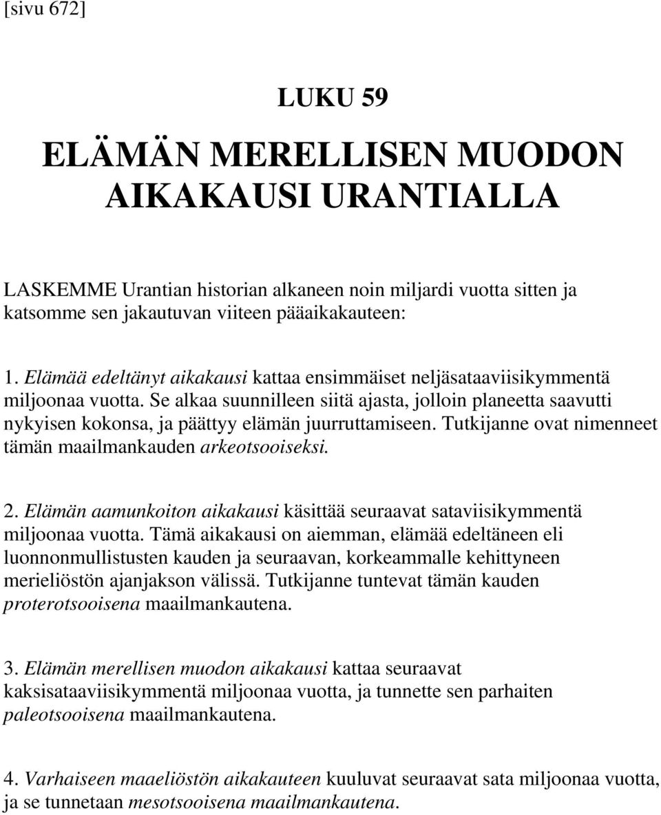 Se alkaa suunnilleen siitä ajasta, jolloin planeetta saavutti nykyisen kokonsa, ja päättyy elämän juurruttamiseen. Tutkijanne ovat nimenneet tämän maailmankauden arkeotsooiseksi. 2.