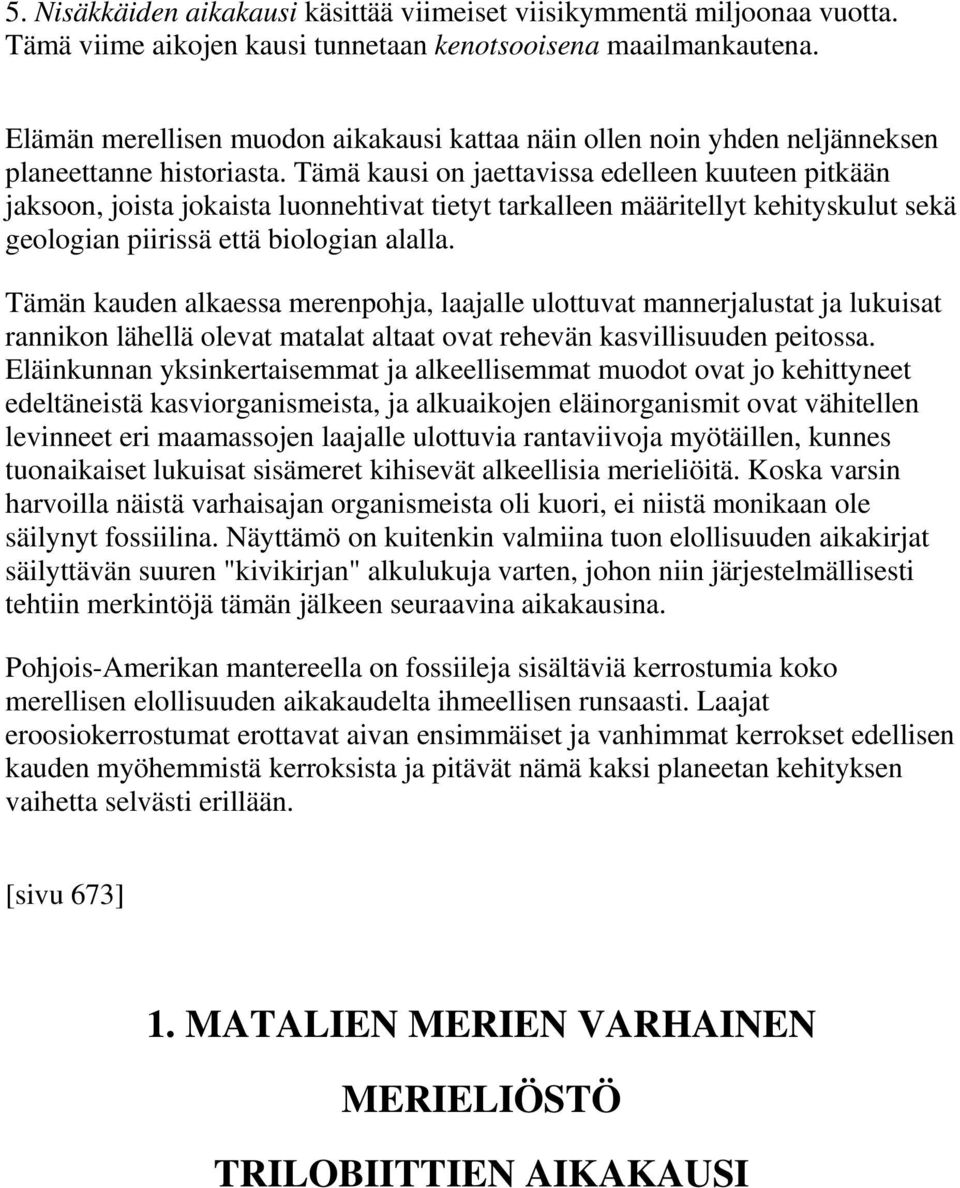 Tämä kausi on jaettavissa edelleen kuuteen pitkään jaksoon, joista jokaista luonnehtivat tietyt tarkalleen määritellyt kehityskulut sekä geologian piirissä että biologian alalla.