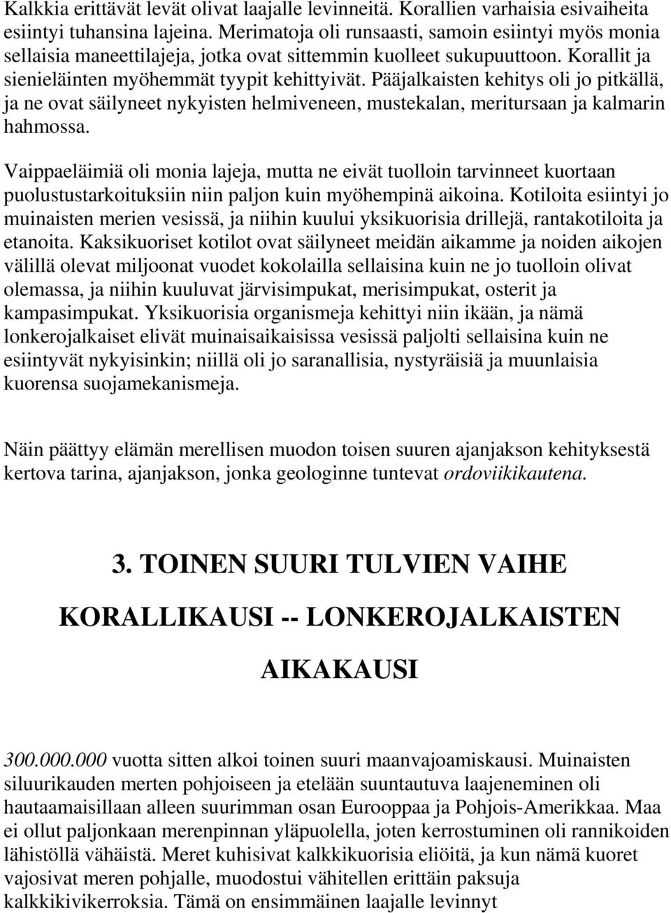 Pääjalkaisten kehitys oli jo pitkällä, ja ne ovat säilyneet nykyisten helmiveneen, mustekalan, meritursaan ja kalmarin hahmossa.