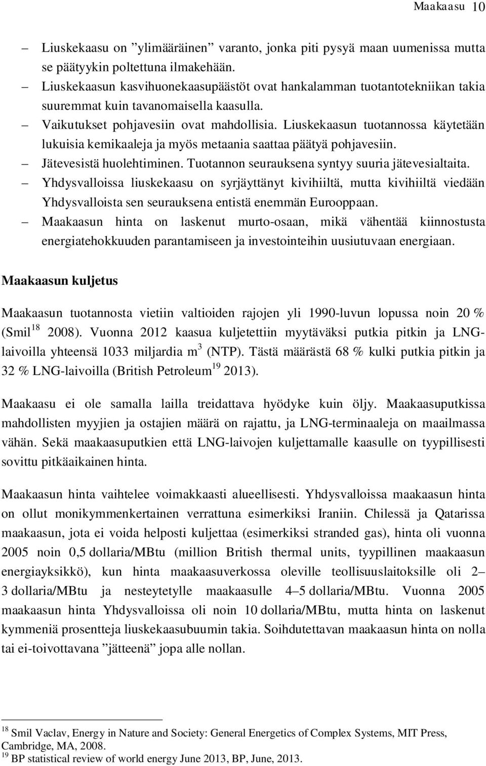 Liuskekaasun tuotannossa käytetään lukuisia kemikaaleja ja myös metaania saattaa päätyä pohjavesiin. Jätevesistä huolehtiminen. Tuotannon seurauksena syntyy suuria jätevesialtaita.