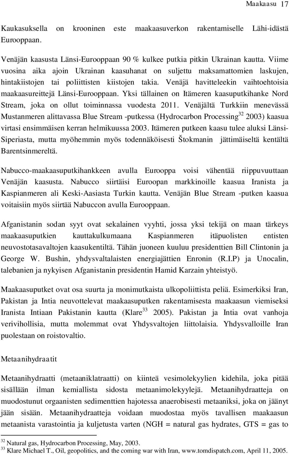 Venäjä havitteleekin vaihtoehtoisia maakaasureittejä Länsi-Eurooppaan. Yksi tällainen on Itämeren kaasuputkihanke Nord Stream, joka on ollut toiminnassa vuodesta 2011.