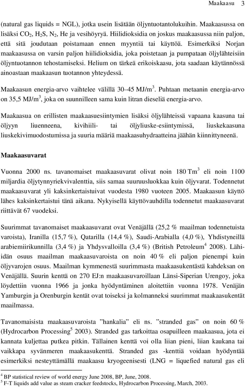 Esimerkiksi Norjan maakaasussa on varsin paljon hiilidioksidia, joka poistetaan ja pumpataan öljylähteisiin öljyntuotannon tehostamiseksi.