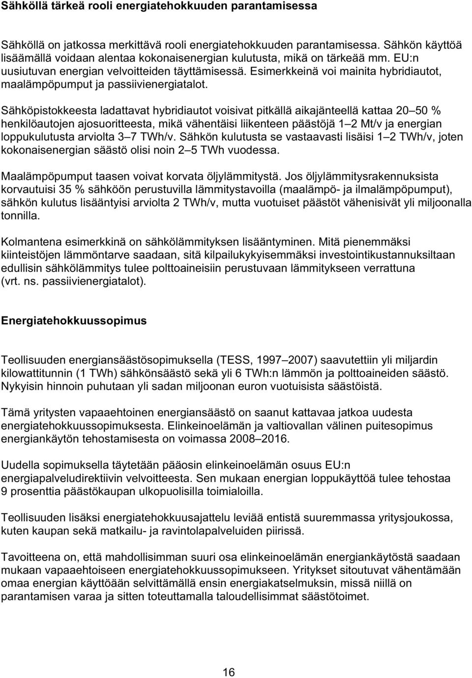 Esimerkkeinä voi mainita hybridiautot, maalämpöpumput ja passiivienergiatalot.