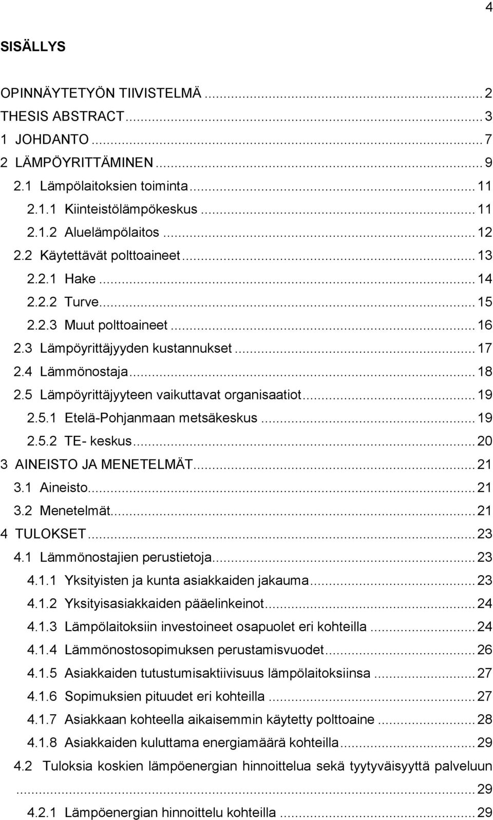 5 Lämpöyrittäjyyteen vaikuttavat organisaatiot... 19 2.5.1 Etelä-Pohjanmaan metsäkeskus... 19 2.5.2 TE- keskus... 20 3 AINEISTO JA MENETELMÄT... 21 3.1 Aineisto... 21 3.2 Menetelmät... 21 4 TULOKSET.