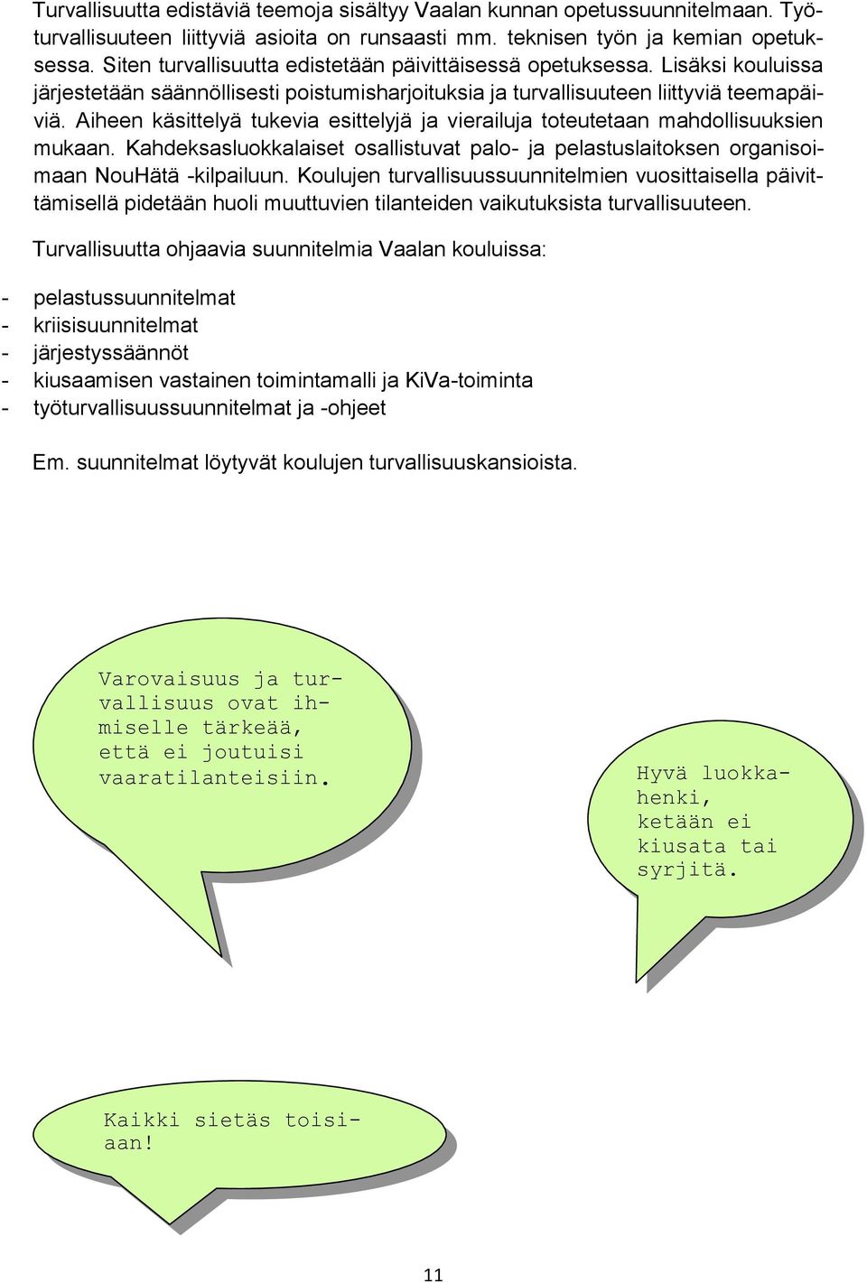 Aiheen käsittelyä tukevia esittelyjä ja vierailuja toteutetaan mahdollisuuksien mukaan. Kahdeksasluokkalaiset osallistuvat palo- ja pelastuslaitoksen organisoimaan NouHätä -kilpailuun.