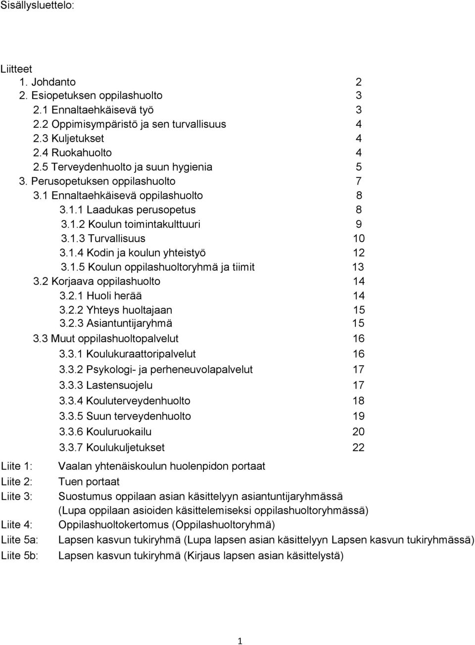 1.5 Koulun oppilashuoltoryhmä ja tiimit 13 3.2 Korjaava oppilashuolto 14 3.2.1 Huoli herää 14 3.2.2 Yhteys huoltajaan 15 3.2.3 Asiantuntijaryhmä 15 3.3 Muut oppilashuoltopalvelut 16 3.3.1 Koulukuraattoripalvelut 16 3.