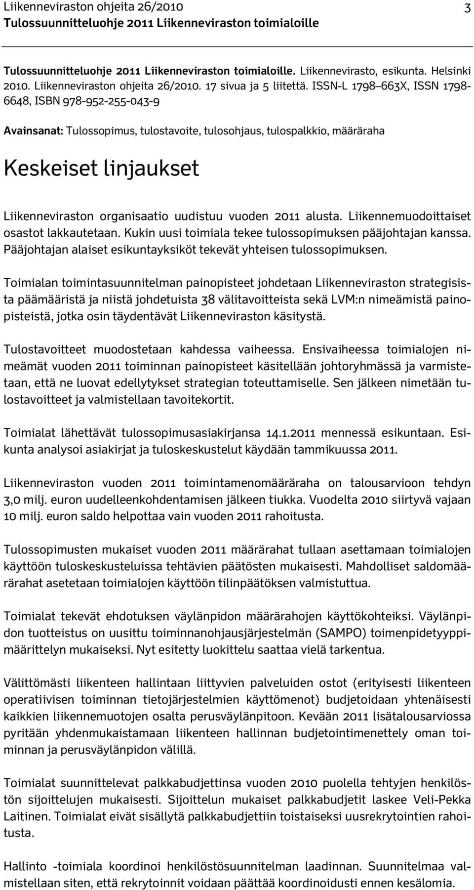 vuoden 2011 alusta. Liikennemuodoittaiset osastot lakkautetaan. Kukin uusi toimiala tekee tulossopimuksen pääjohtajan kanssa. Pääjohtajan alaiset esikuntayksiköt tekevät yhteisen tulossopimuksen.