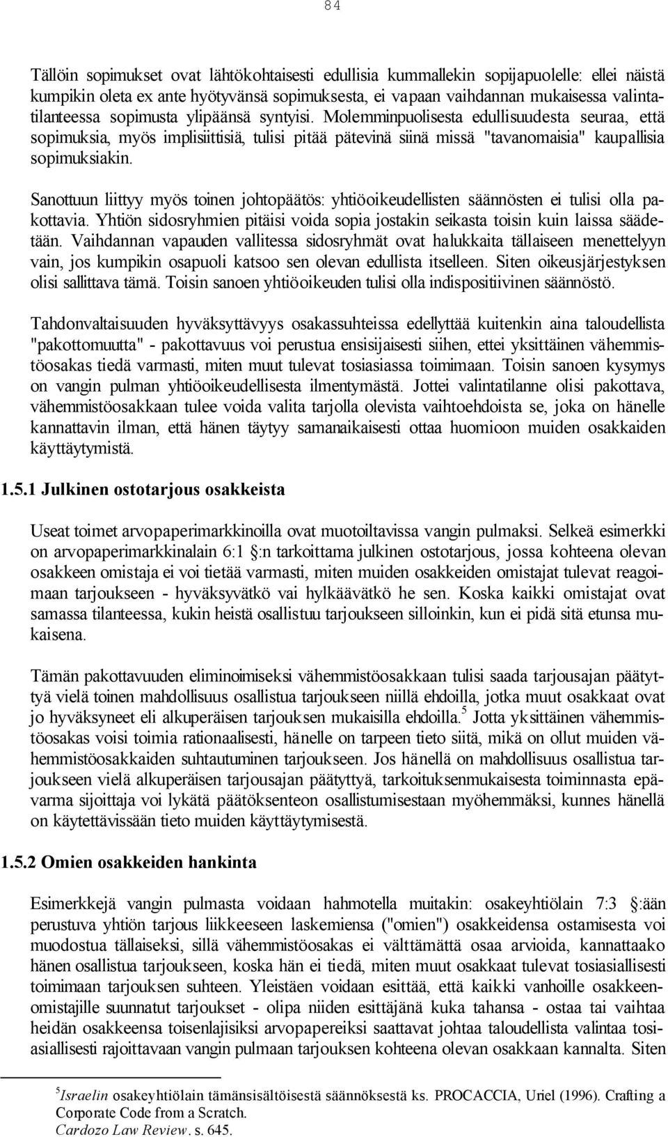 Sanottuun liittyy myös toinen johtopäätös: yhtiöoikeudellisten säännösten ei tulisi olla pakottavia. Yhtiön sidosryhmien pitäisi voida sopia jostakin seikasta toisin kuin laissa säädetään.