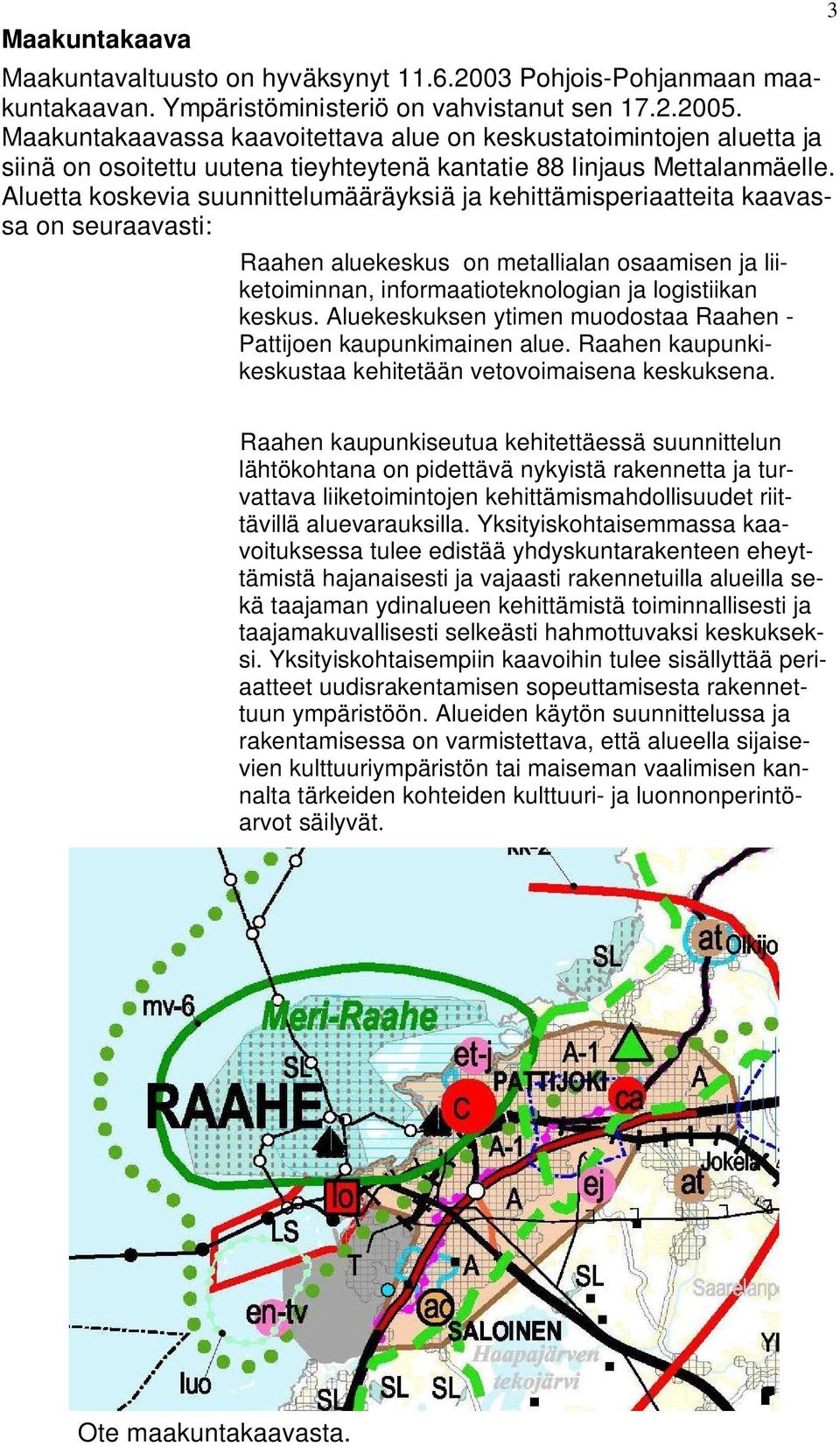 Aluetta koskevia suunnittelumääräyksiä ja kehittämisperiaatteita kaavassa on seuraavasti: Raahen aluekeskus on metallialan osaamisen ja liiketoiminnan, informaatioteknologian ja logistiikan keskus.