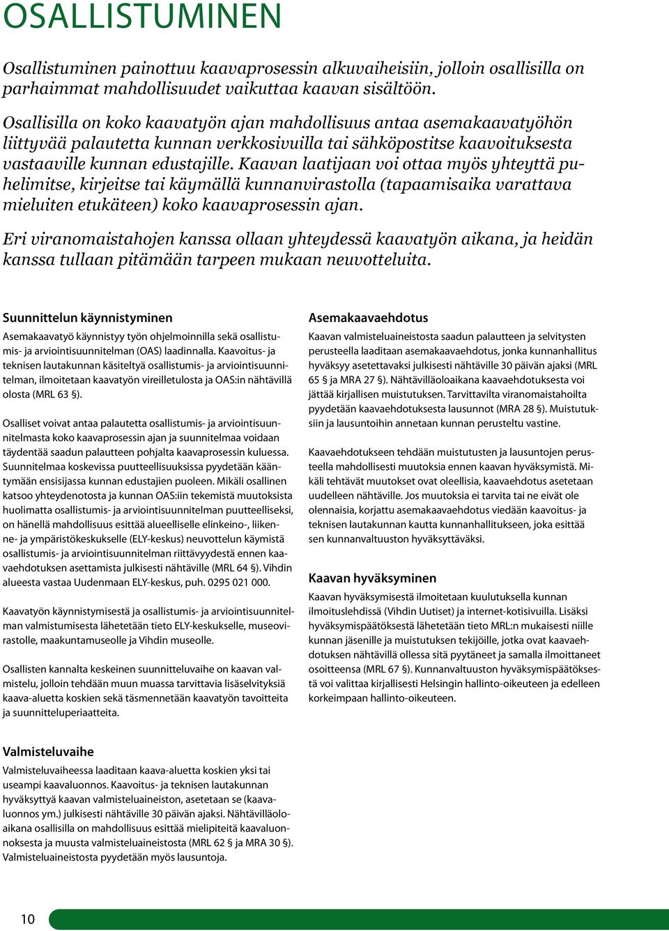 Kaavan laatijaan voi ottaa myös yhteyttä puhelimitse, kirjeitse tai käymällä kunnanvirastolla (tapaamisaika varattava mieluiten etukäteen) koko kaavaprosessin ajan.