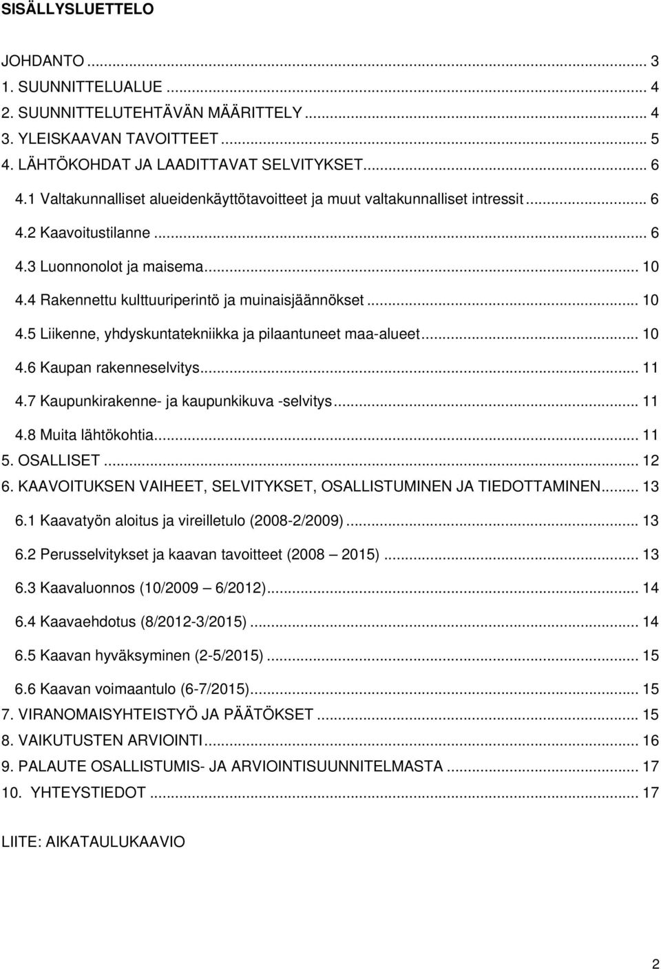 .. 10 4.5 Liikenne, yhdyskuntatekniikka ja pilaantuneet maa-alueet... 10 4.6 Kaupan rakenneselvitys... 11 4.7 Kaupunkirakenne- ja kaupunkikuva -selvitys... 11 4.8 Muita lähtökohtia... 11 5. OSALLISET.