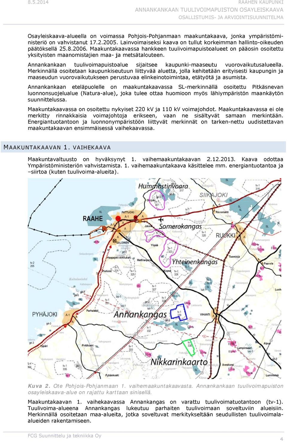 Osayleiskaava-alueellaa on voimassa Pohjois-Pohjanmaann maakuntakaava, jonka ympäristömi- uden nisteriö on vahvistanutt 17.2.2005.