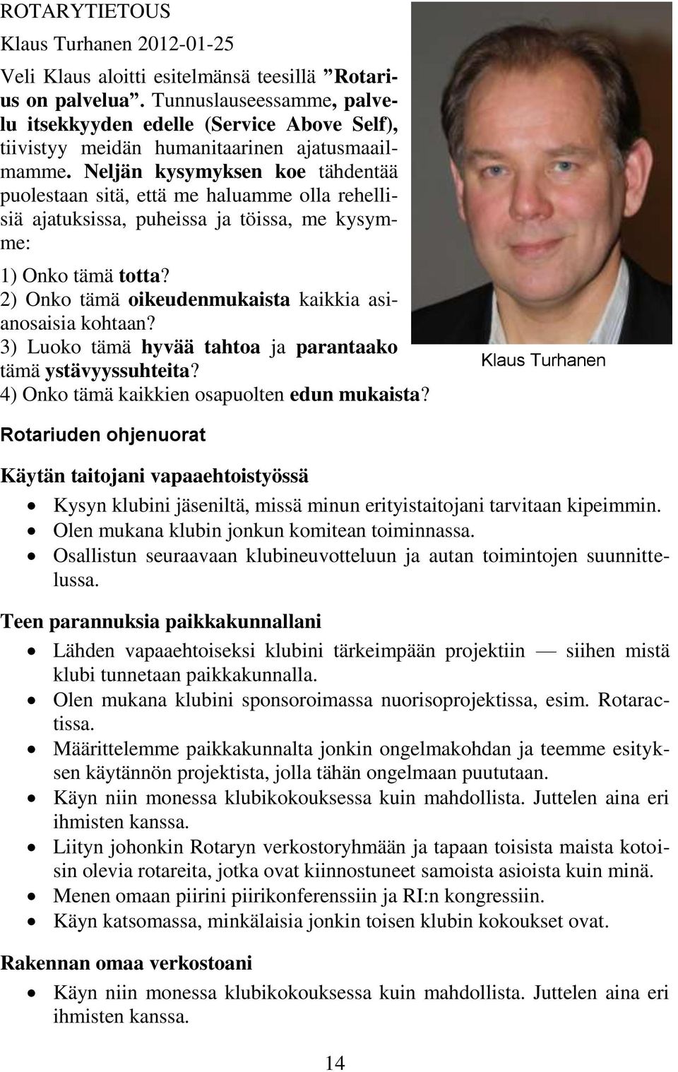 Neljän kysymyksen koe tähdentää puolestaan sitä, että me haluamme olla rehellisiä ajatuksissa, puheissa ja töissa, me kysymme: 1) Onko tämä totta?