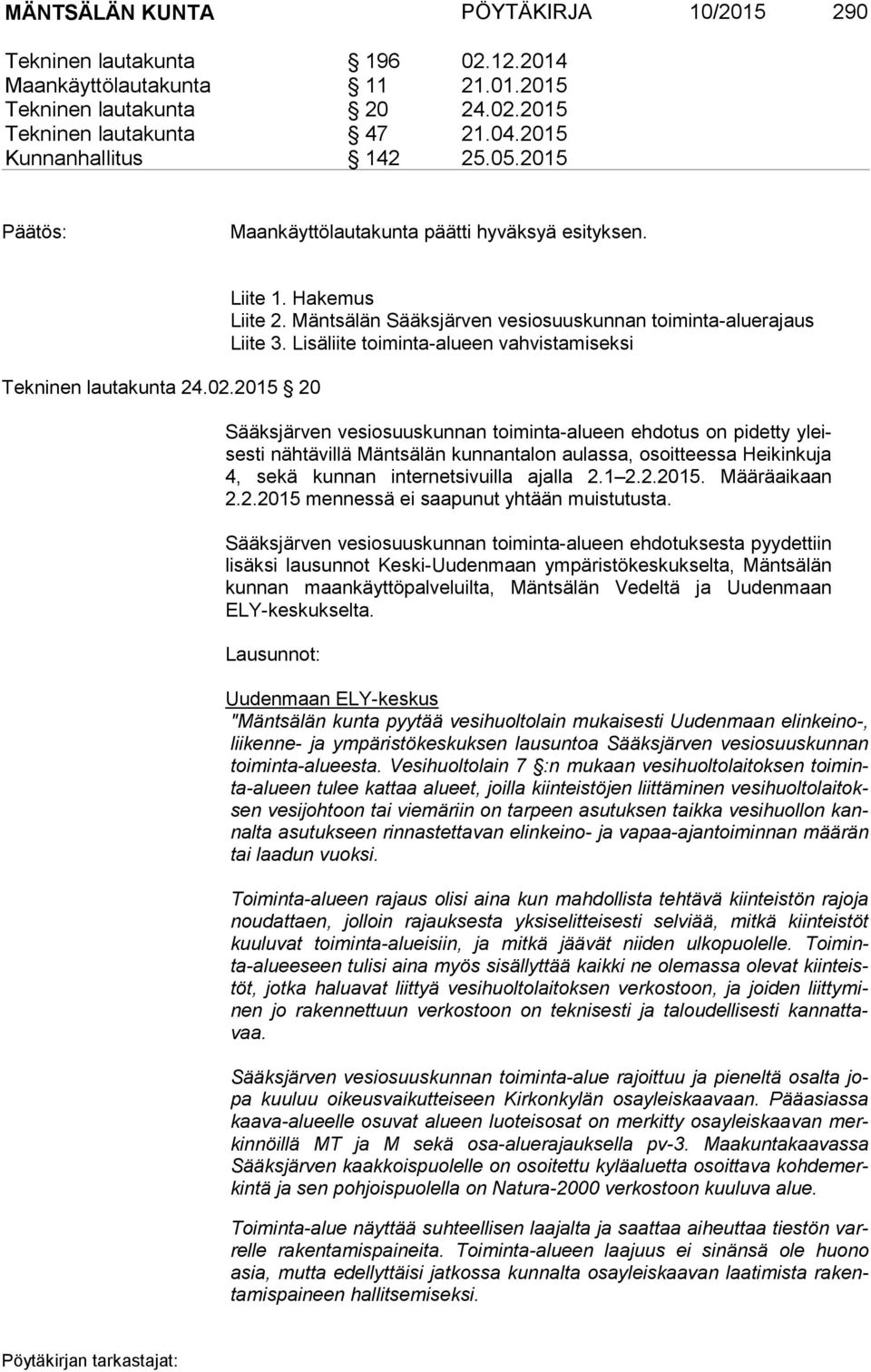 Lisäliite toiminta-alueen vahvistamiseksi Sääksjärven vesiosuuskunnan toiminta-alueen ehdotus on pidetty yleises ti nähtävillä Mäntsälän kunnantalon aulassa, osoitteessa Heikinkuja 4, sekä kunnan