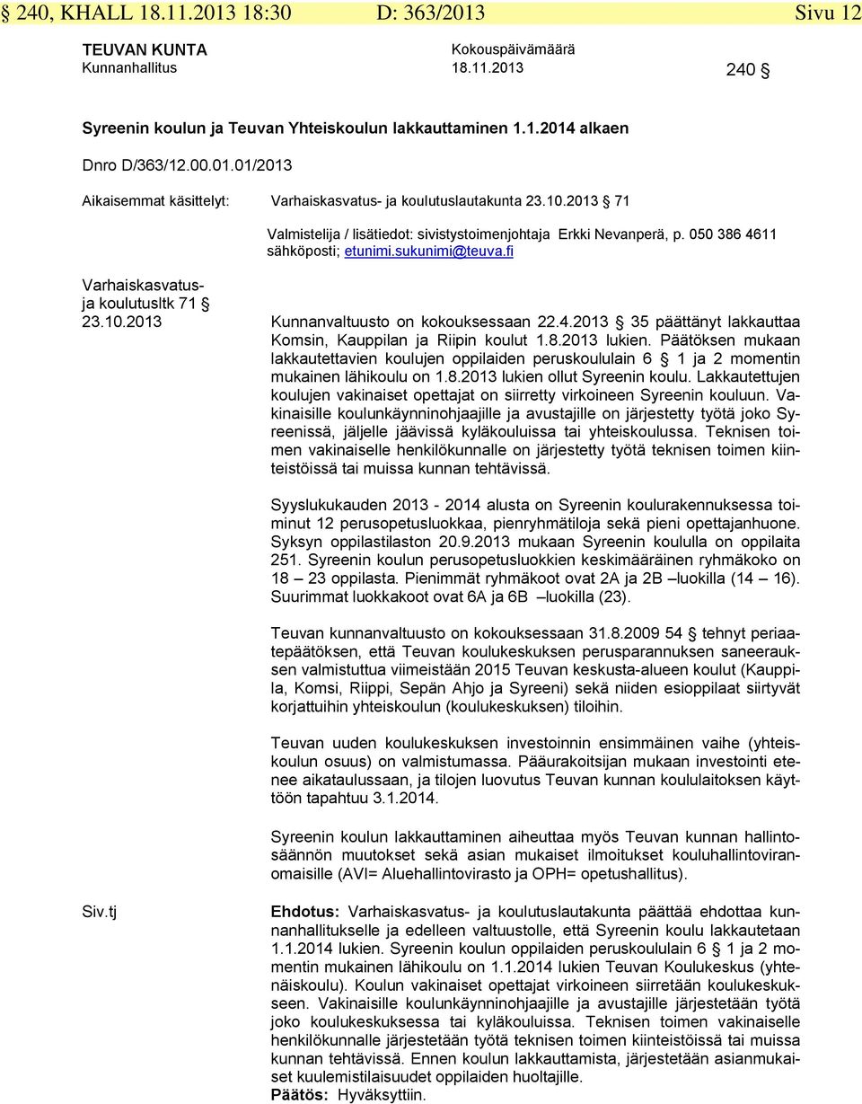 8.2013 lukien. Päätöksen mukaan lakkautettavien koulujen oppilaiden peruskoululain 6 1 ja 2 momentin mukainen lähikoulu on 1.8.2013 lukien ollut Syreenin koulu.