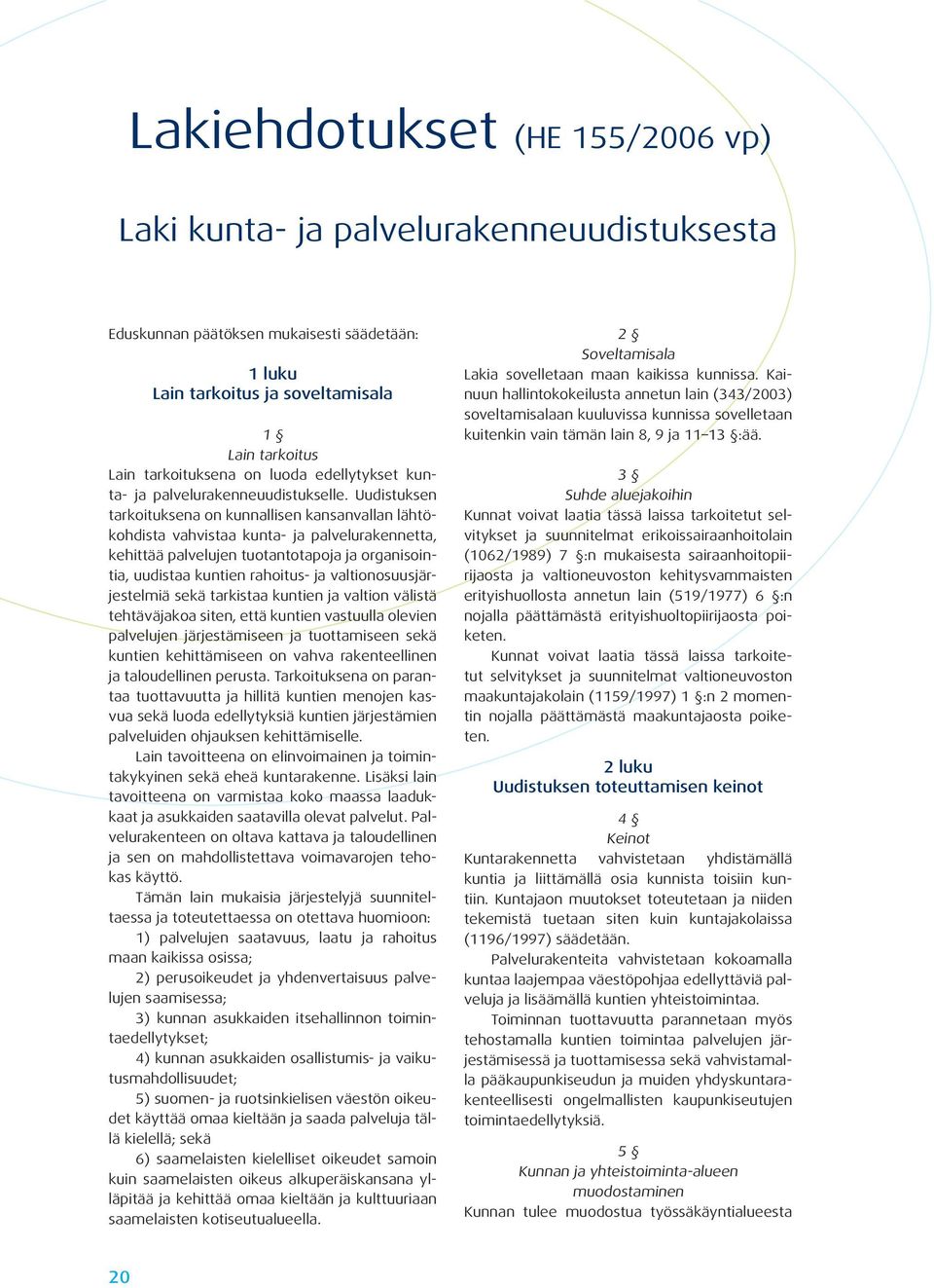 Uudistuksen tarkoituksena on kunnallisen kansanvallan lähtökohdista vahvistaa kunta- ja palvelurakennetta, kehittää palvelujen tuotantotapoja ja organisointia, uudistaa kuntien rahoitus- ja