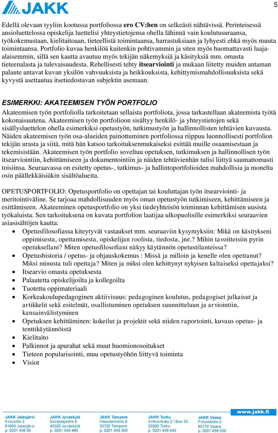 myös muuta toimintaansa. Portfolio kuvaa henkilöä kuitenkin pohtivammin ja siten myös huomattavasti laajaalaisemmin, sillä sen kautta avautuu myös tekijän näkemyksiä ja käsityksiä mm.