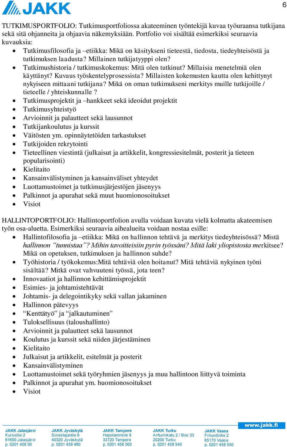 Tutkimushistoria / tutkimuskokemus: Mitä olen tutkinut? Millaisia menetelmiä olen käyttänyt? Kuvaus työskentelyprosessista? Millaisten kokemusten kautta olen kehittynyt nykyiseen mittaani tutkijana?