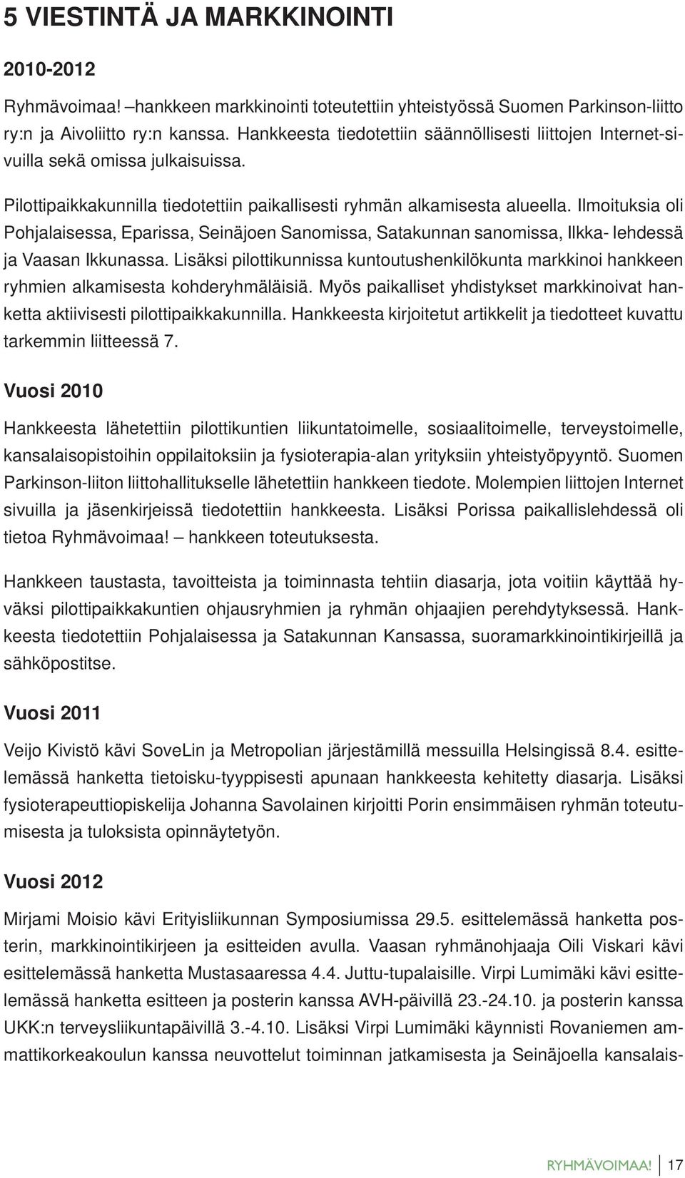 Ilmoituksia oli Pohjalaisessa, Eparissa, Seinäjoen Sanomissa, Satakunnan sanomissa, Ilkka- lehdessä ja Vaasan Ikkunassa.