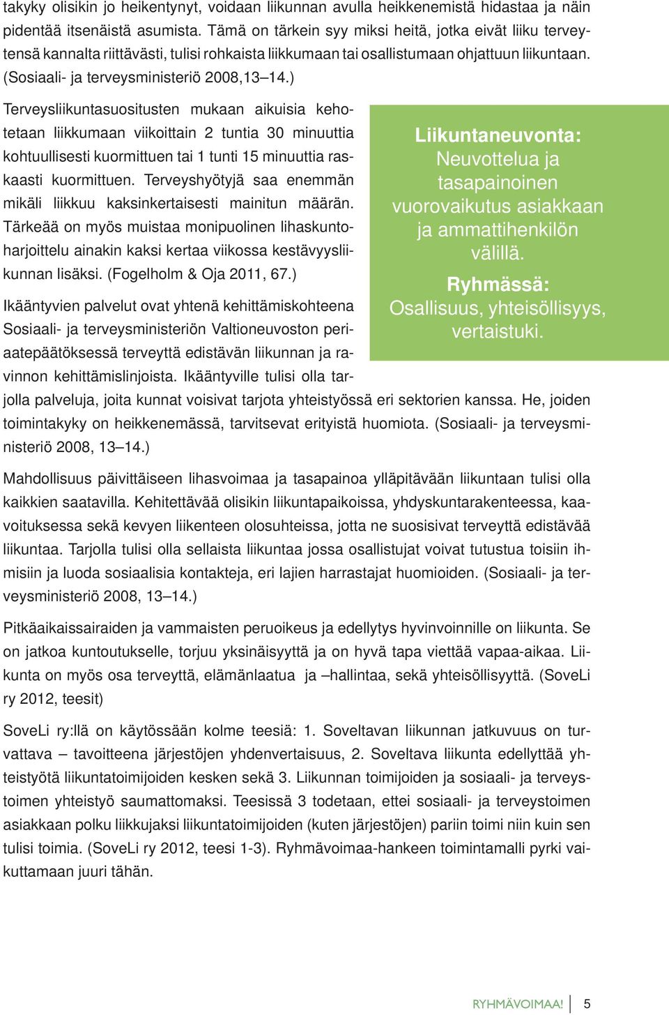 ) Terveysliikuntasuositusten mukaan aikuisia kehotetaan liikkumaan viikoittain 2 tuntia 30 minuuttia kohtuullisesti kuormittuen tai 1 tunti 15 minuuttia raskaasti kuormittuen.