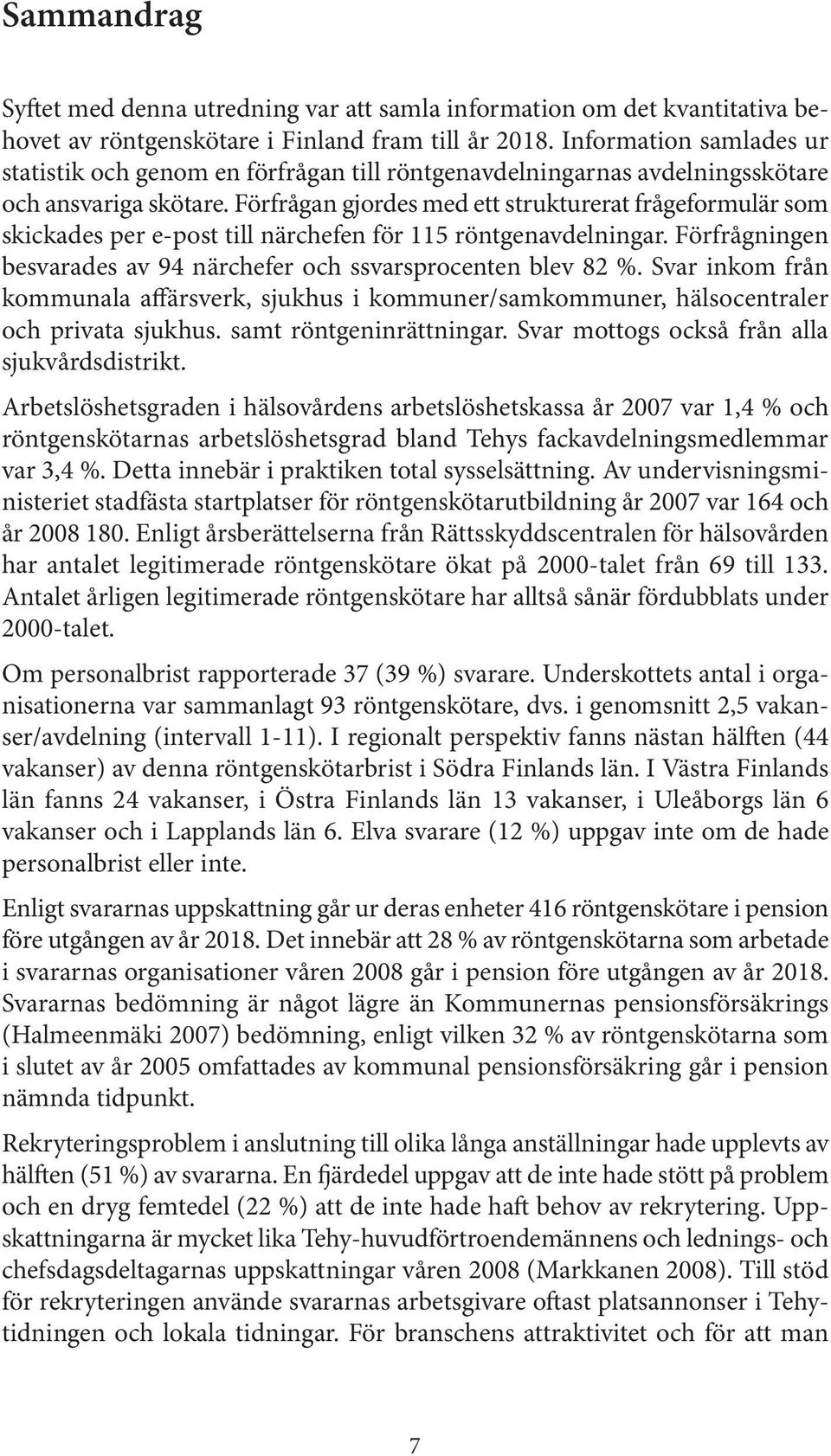 Förfrågan gjordes med ett strukturerat frågeformulär som skickades per e-post till närchefen för 115 röntgenavdelningar. Förfrågningen besvarades av 94 närchefer och ssvarsprocenten blev 82 %.