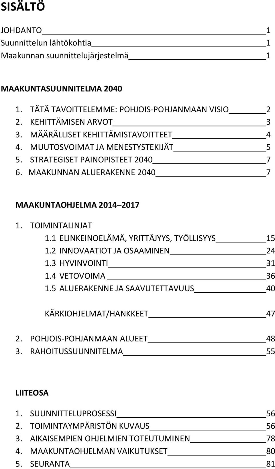 1 ELINKEINOELÄMÄ, YRITTÄJYYS, TYÖLLISYYS 15 1.2 INNOVAATIOT JA OSAAMINEN 24 1.3 HYVINVOINTI 31 1.4 VETOVOIMA 36 1.5 ALUERAKENNE JA SAAVUTETTAVUUS 40 KÄRKIOHJELMAT/HANKKEET 47 2.