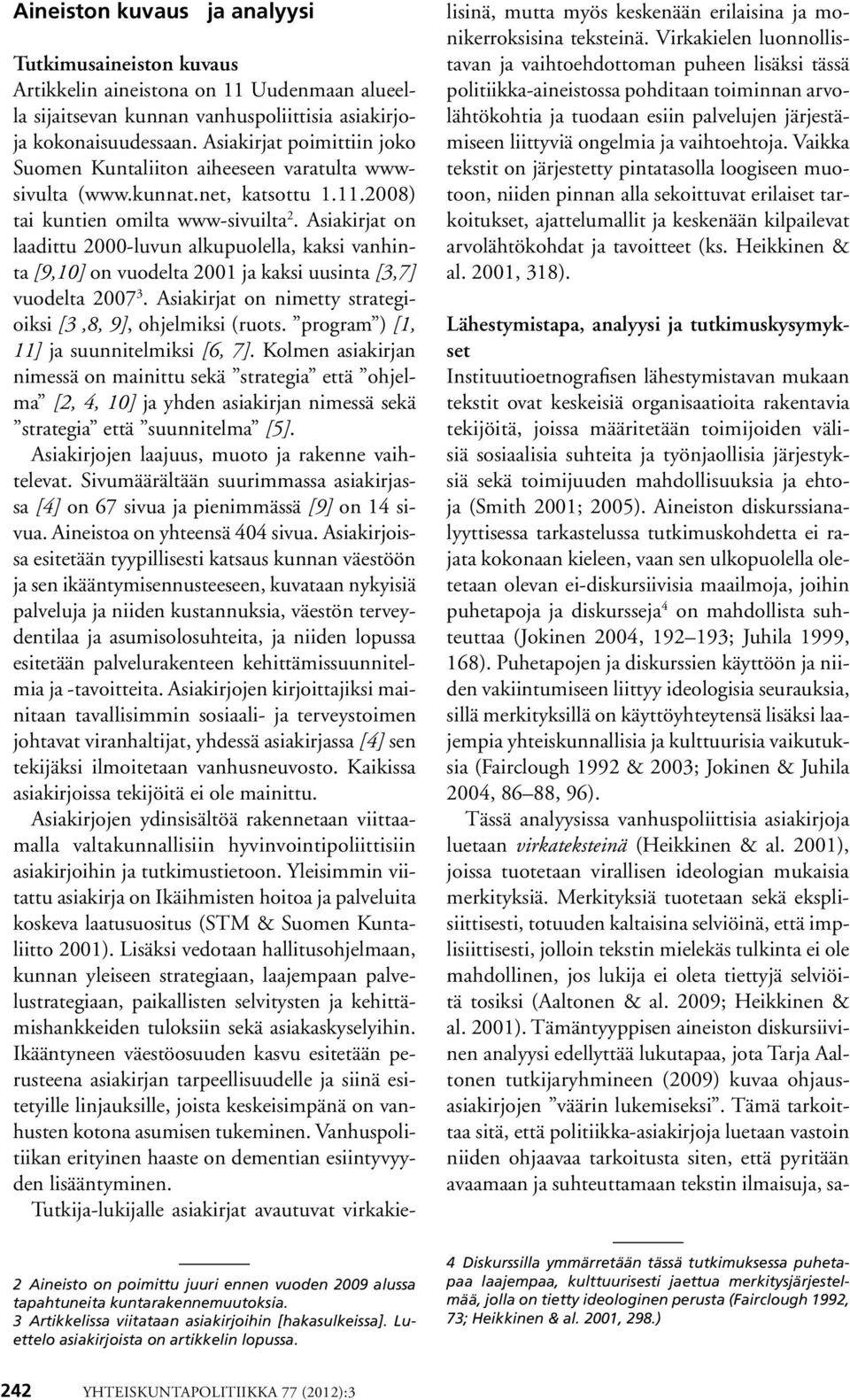 Asiakirjat on laadittu 2000-luvun alkupuolella, kaksi vanhinta [9,10] on vuodelta 2001 ja kaksi uusinta [3,7] vuodelta 2007 3. Asiakirjat on nimetty strategioiksi [3,8, 9], ohjelmiksi (ruots.