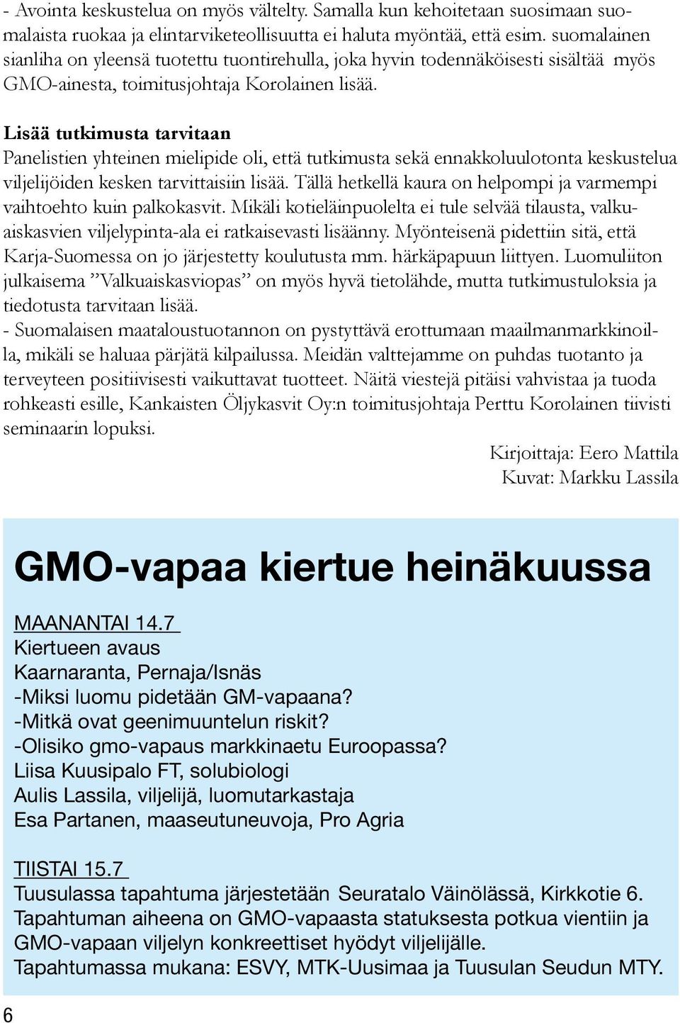 Lisää tutkimusta tarvitaan Panelistien yhteinen mielipide oli, että tutkimusta sekä ennakkoluulotonta keskustelua viljelijöiden kesken tarvittaisiin lisää.