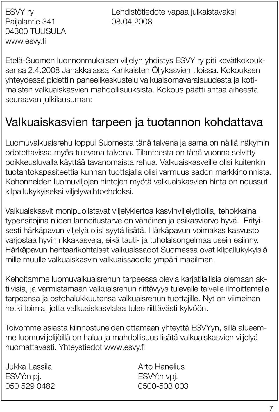 Kokous päätti antaa aiheesta seuraavan julkilausuman: Valkuaiskasvien tarpeen ja tuotannon kohdattava Luomuvalkuaisrehu loppui Suomesta tänä talvena ja sama on näillä näkymin odotettavissa myös