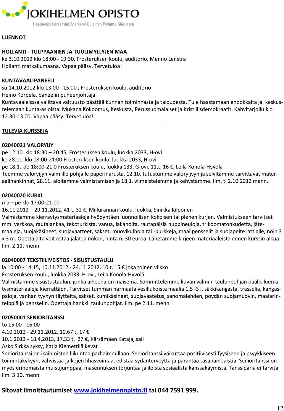 Tule haastamaan ehdokkaita ja keskustelemaan kunta-asioista. Mukana Kokoomus, Keskusta, Perussuomalaiset ja Kristillisdemokraatit. Kahvitarjoilu klo 12.30-13.00. Vapaa pääsy. Tervetuloa!