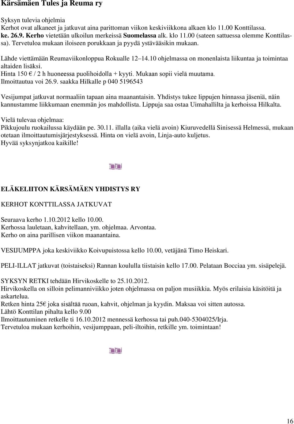 Lähde viettämään Reumaviikonloppua Rokualle 12 14.10 ohjelmassa on monenlaista liikuntaa ja toimintaa altaiden lisäksi. Hinta 150 / 2 h huoneessa puolihoidolla + kyyti. Mukaan sopii vielä muutama.