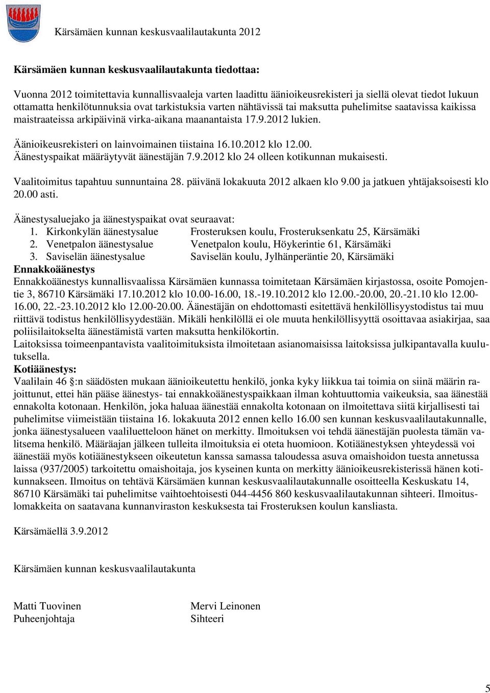 Äänioikeusrekisteri on lainvoimainen tiistaina 16.10.2012 klo 12.00. Äänestyspaikat määräytyvät äänestäjän 7.9.2012 klo 24 olleen kotikunnan mukaisesti. Vaalitoimitus tapahtuu sunnuntaina 28.