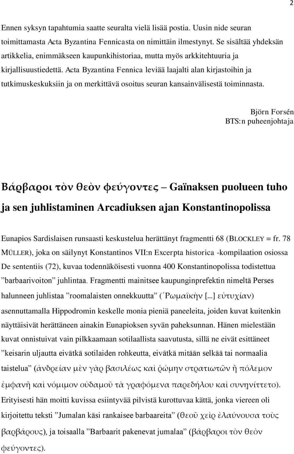 Acta Byzantina Fennica leviää laajalti alan kirjastoihin ja tutkimuskeskuksiin ja on merkittävä osoitus seuran kansainvälisestä toiminnasta.