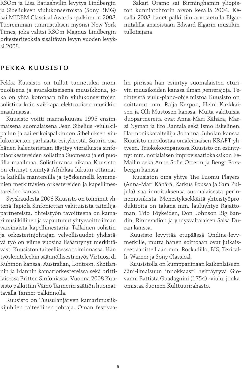 Sakari Oramo sai Birminghamin yliopiston kunniatohtorin arvon kesällä 2004. Kesällä 2008 hänet palkittiin arvostetulla Elgarmitalilla ansioistaan Edward Elgarin musiikin tulkitsijana.