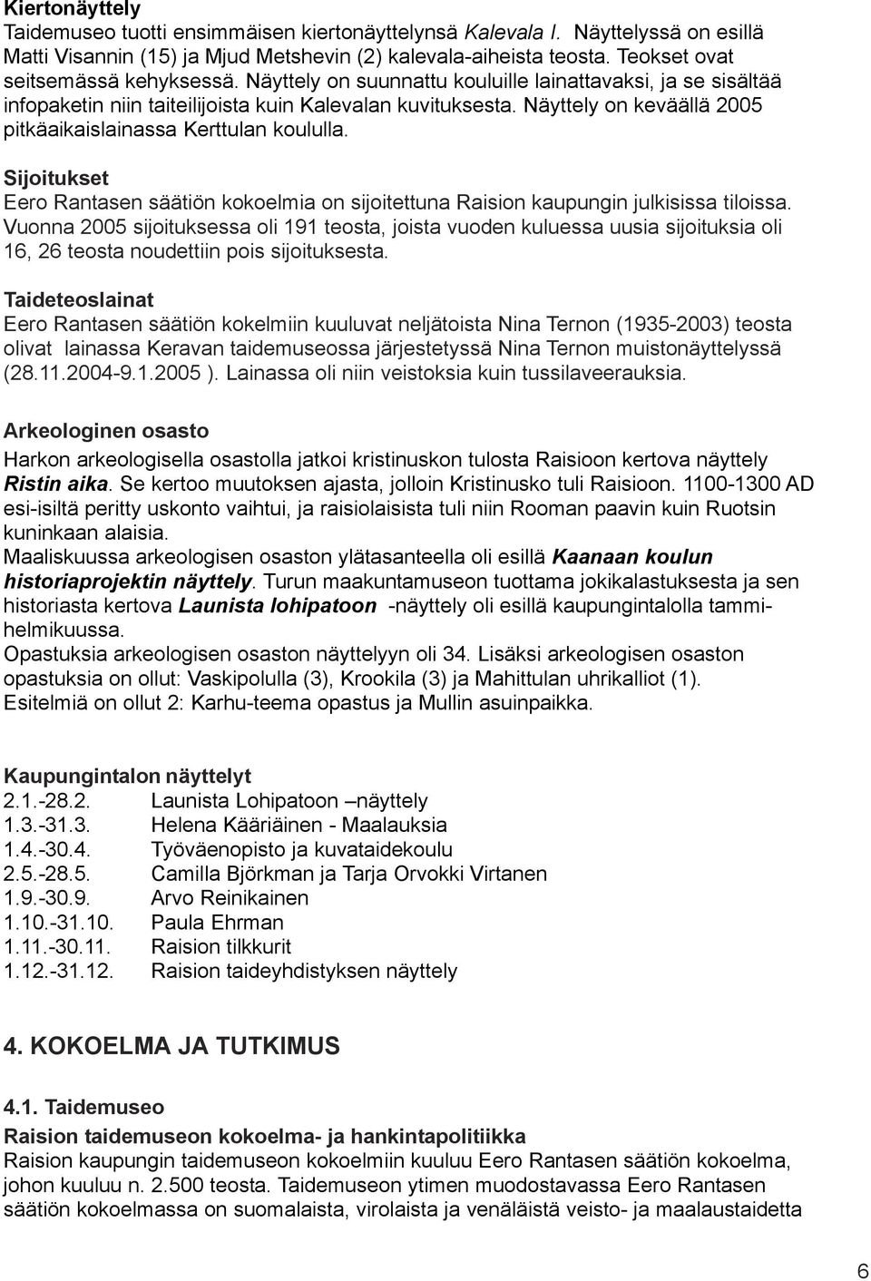 Näyttely on keväällä 2005 pitkäaikaislainassa Kerttulan koululla. Sijoitukset Eero Rantasen säätiön kokoelmia on sijoitettuna Raision kaupungin julkisissa tiloissa.