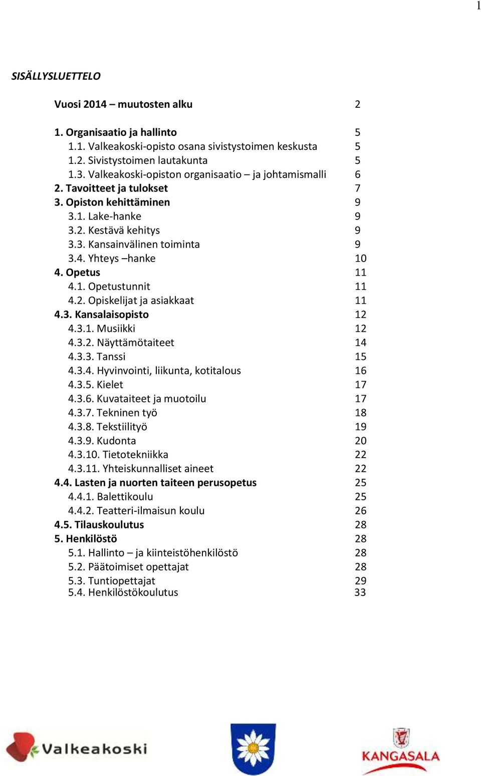 Yhteys hanke 10 4. Opetus 11 4.1. Opetustunnit 11 4.2. Opiskelijat ja asiakkaat 11 4.3. Kansalaisopisto 12 4.3.1. Musiikki 12 4.3.2. Näyttämötaiteet 14 4.3.3. Tanssi 15 4.3.4. Hyvinvointi, liikunta, kotitalous 16 4.