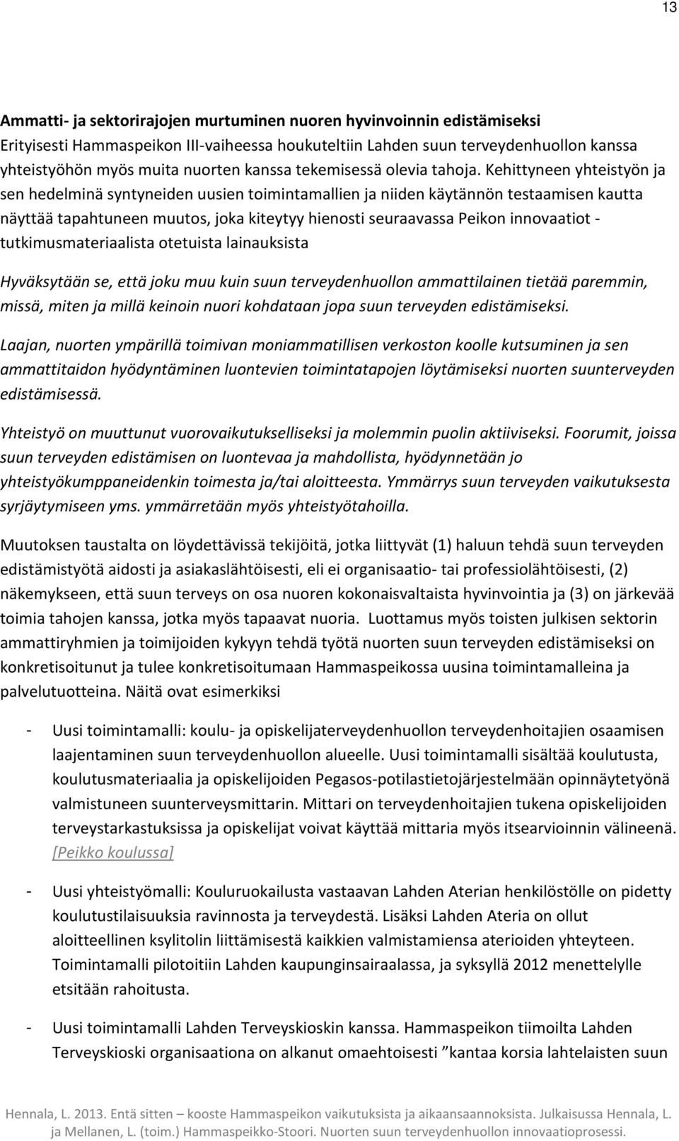 Kehittyneen yhteistyön ja sen hedelminä syntyneiden uusien toimintamallien ja niiden käytännön testaamisen kautta näyttää tapahtuneen muutos, joka kiteytyy hienosti seuraavassa Peikon innovaatiot -