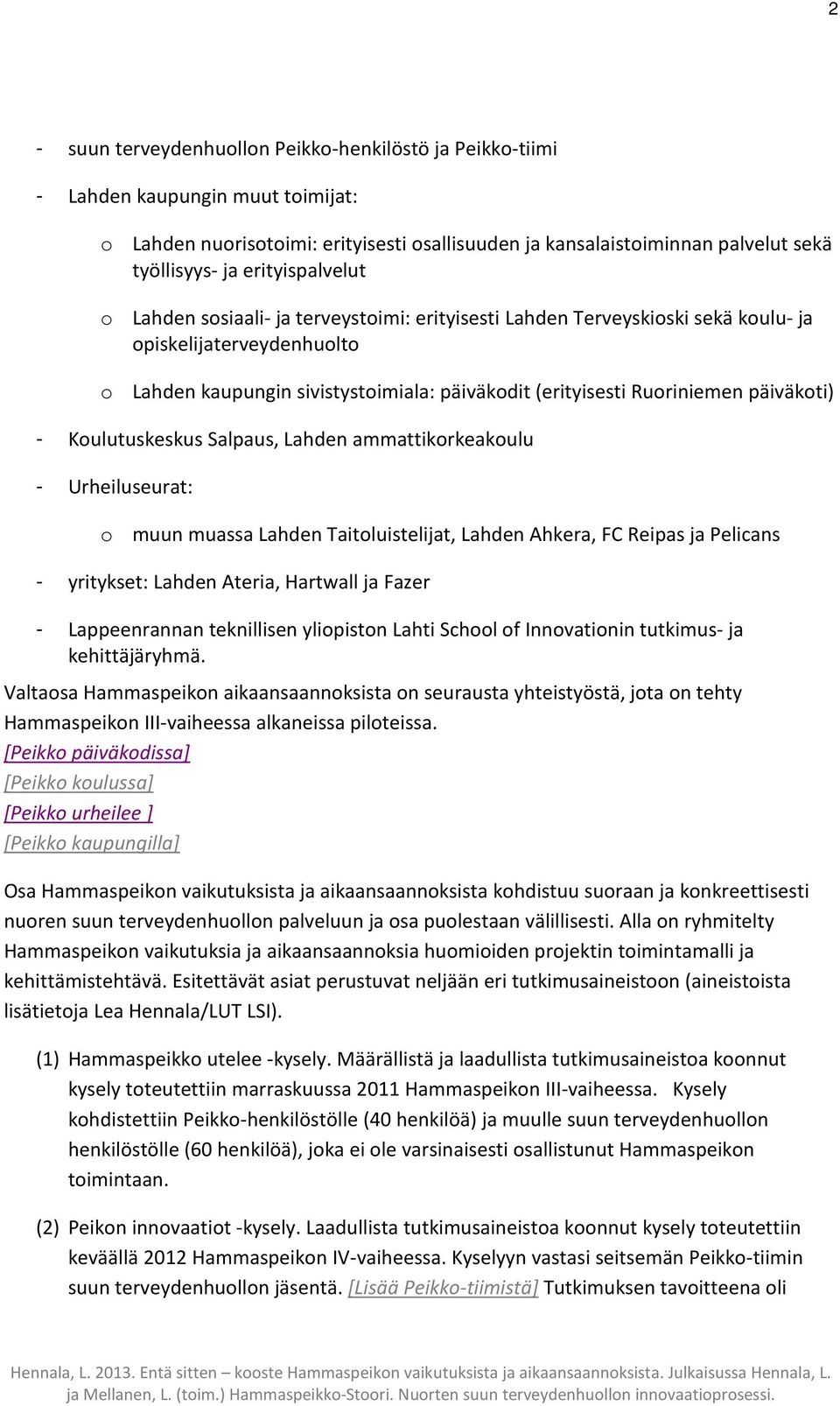 päiväkoti) - Koulutuskeskus Salpaus, Lahden ammattikorkeakoulu - Urheiluseurat: o muun muassa Lahden Taitoluistelijat, Lahden Ahkera, FC Reipas ja Pelicans - yritykset: Lahden Ateria, Hartwall ja